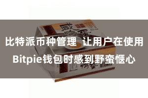 比特派币种管理  让用户在使用Bitpie钱包时感到野蛮惬心