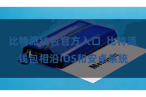 比特派钱包官方入口  比特派钱包相沿IOS和安卓系统