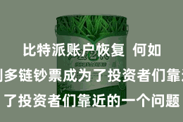 比特派账户恢复  何如有用地管制多链钞票成为了投资者们靠近的一个问题