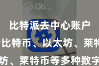 比特派去中心账户  包括比特币、以太坊、莱特币等多种数字货币
