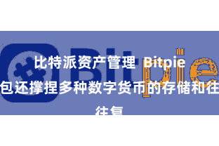 比特派资产管理 Bitpie钱包还撑捏多种数字货币的存储和往复