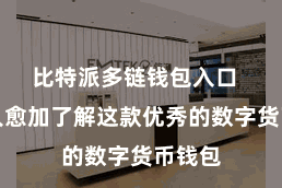 比特派多链钱包入口  让各人愈加了解这款优秀的数字货币钱包