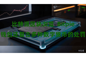 比特派区块浏览  Bitpie钱包还复古多种数字货币的处罚